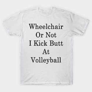 Wheelchair Or Not I Kick Butt At Volleyball T-Shirt